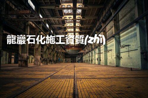 龍巖石化施工資質(zhì)申報(bào)：揭秘行業(yè)內(nèi)的成功密碼！